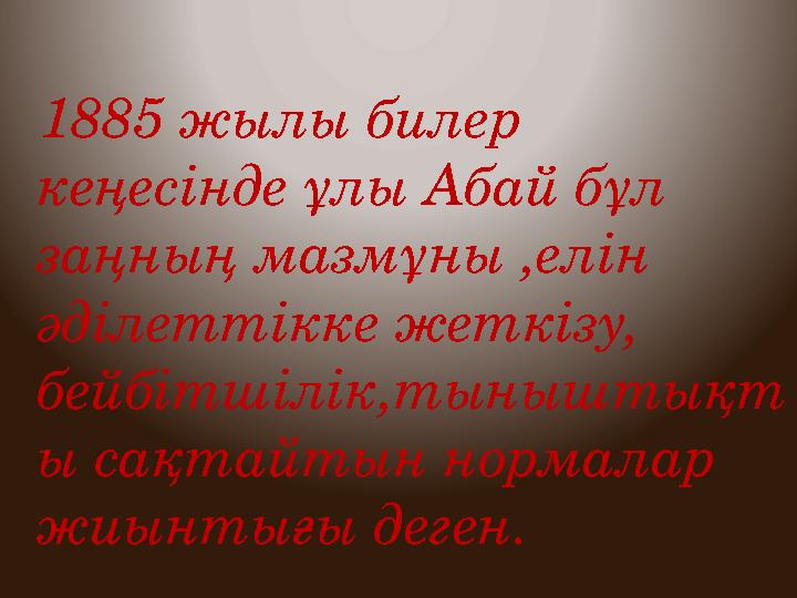 1885 жылы билер кеңесінде ұлы Абай бұл заңның мазмұны ,елін әділеттікке жеткізу, бейбітшілік,тыныштықт ы сақтайтын норм