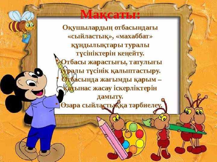 Оқушылардың отбасындағы «сыйластық», «махаббат» құндылықтары туралы түсініктерін кеңейту. • Отбасы жарастығы, татулығы турал