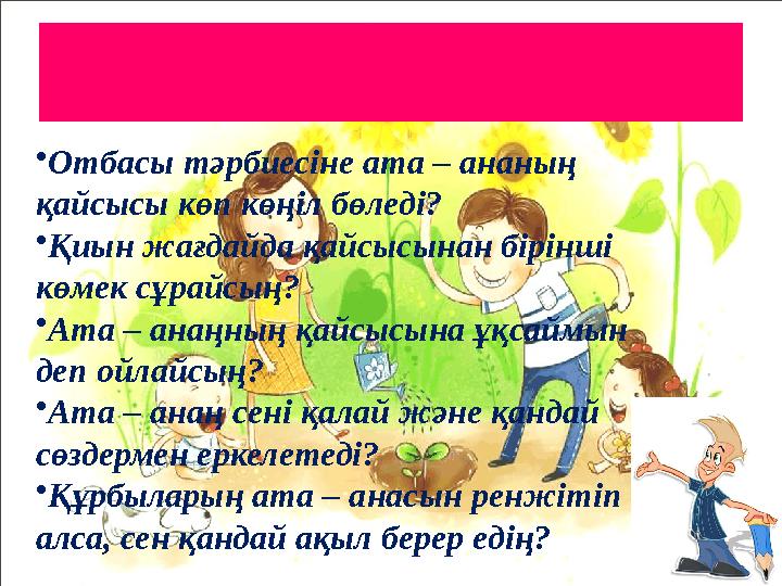 Сұрақтар • Отбасы тәрбиесіне ата – ананың қайсысы көп көңіл бөледі? • Қиын жағдайда қайсысынан бірінші көмек сұрайсың? • Ата –