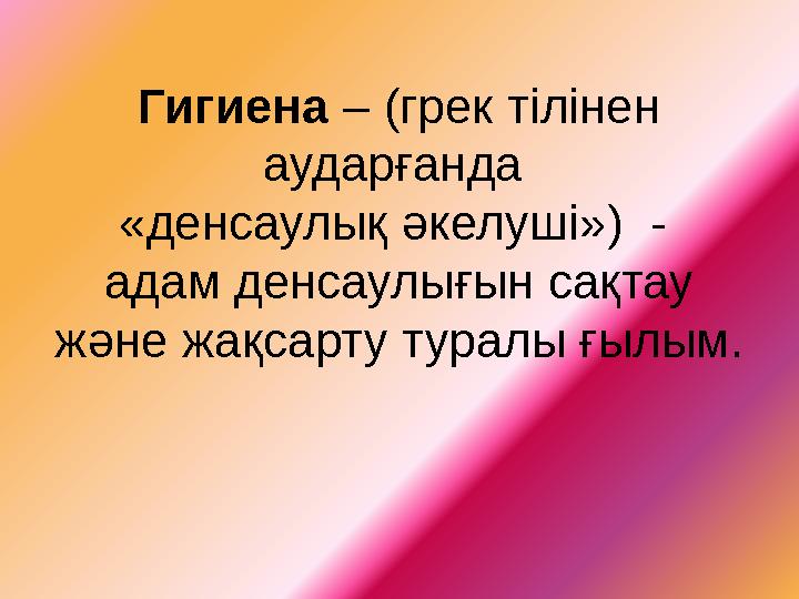 Гигиена – (грек тілінен аударғанда «денсаулық әкелуші») - адам денсаулығын сақтау және жақсарту туралы ғылым.