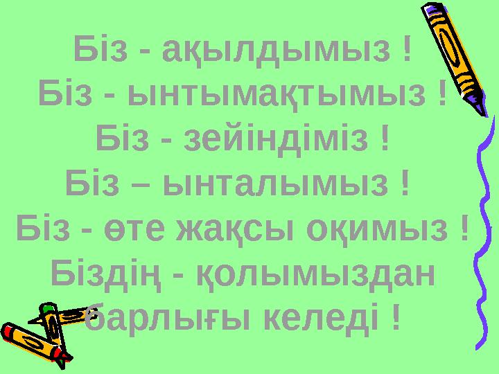 Біз - ақылдымыз ! Біз - ынтымақтымыз ! Біз - зейіндіміз ! Біз – ынталымыз ! Біз - өте жақсы оқимыз ! Біздің - қолымыздан барл
