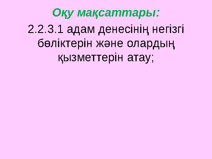 Оқу мақсаттары: 2.2.3.1 адам денесінің негізгі бөліктерін және олардың қызметтерін атау;