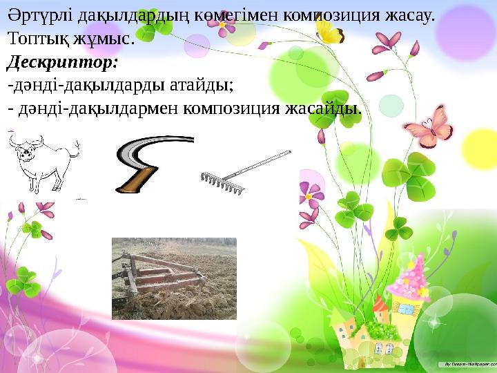 №8 өздік жұмысы Әртүрлі дақылдардың көмегімен композиция жасау. Топтық жұмыс. Дескриптор: -дәнді-дақылдарды атайды; - дәнді-дақ