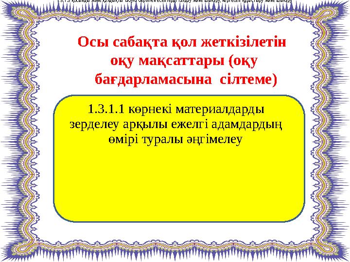 Осы сабақта қол жеткізілетін оқу мақсаттары (оқу бағдарламасына сілтеме) 1.3.1.1 көрнекі материалдарды зерделеу арқылы ежелг