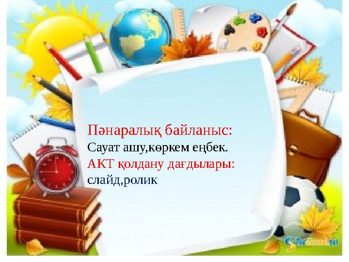 Пәнаралық байланыс: Сауат ашу,көркем еңбек. АКТ қолдану дағдылары: слайд,ролик