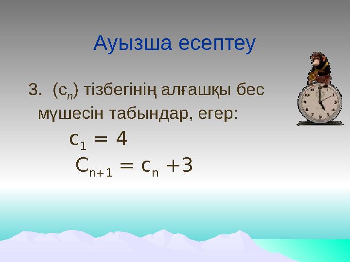 Ауызша есептеу 3. (с n ) тізбегінің алғашқы бес мүшесін табындар, егер: с 1 = 4 C n+1 = c n +3