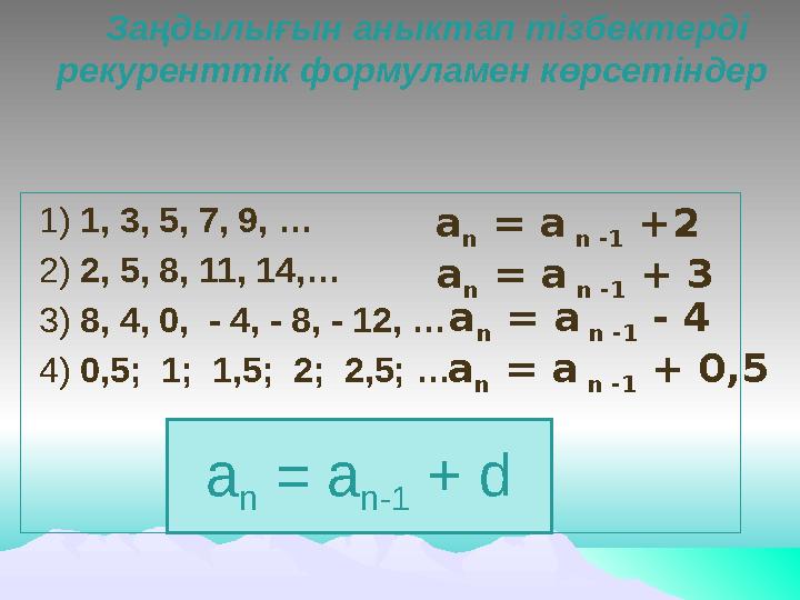 Заңдылығын аныктап тізбектерді рекуренттік формуламен көрсетіндер 1) 1, 3, 5, 7, 9, … 2) 2, 5, 8, 11, 14,… 3) 8, 4