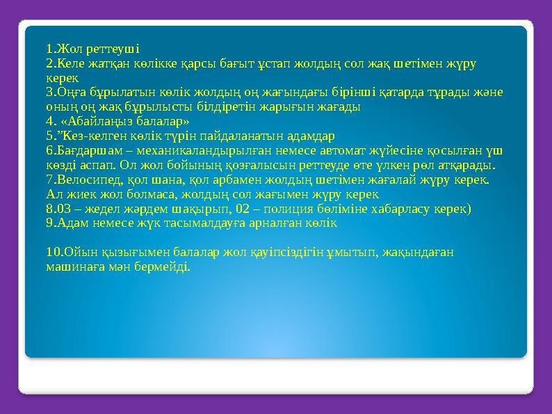 1.Жол реттеуші 2.Келе жатқан көлікке қарсы бағыт ұстап жолдың сол жақ шетімен жүру керек 3.Оңға бұрылатын көлік жолдың оң жағ