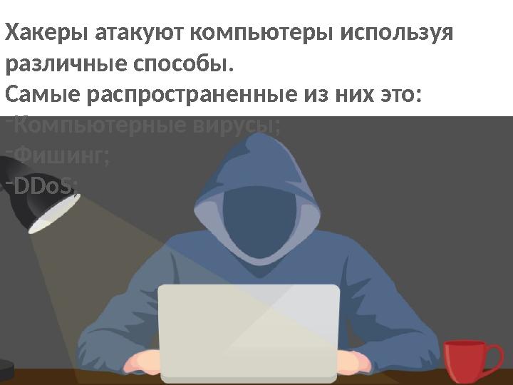 Хакеры атакуют компьютеры используя различные способы. Самые распространенные из них это: -Компьютерные вирусы; -Фишинг; -DDoS