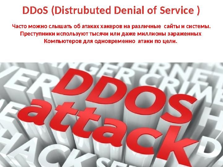 DDoS (Distrubuted Denial of Service ) Часто можно слышать об атаках хакеров на различные сайты и системы. Преступники использую