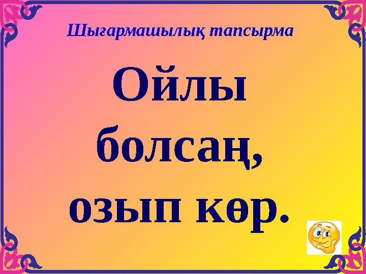 Ойлы болсаң, озып көр. Шығармашылық тапсырма