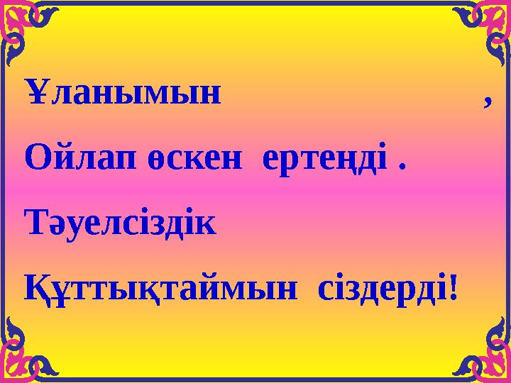 Ұланымын , Ойлап өскен ертеңді . Тәуелсіздік Құттықтаймын сіздерді!