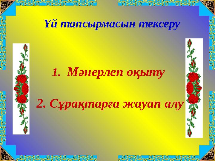 Үй тапсырмасын тексеру 1. Мәнерлеп оқыту 2. Сұрақтарға жауап алу