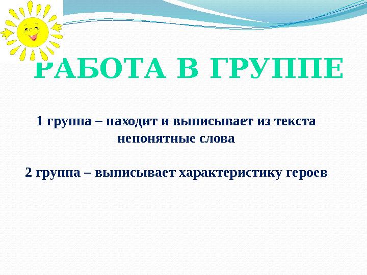 РАБОТА В ГРУППЕ 1 группа – находит и выписывает из текста непонятные слова 2 группа – выписывает характеристику героев