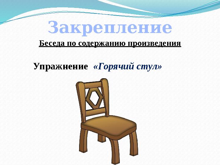 Закрепление Беседа по содержанию произведения Упражнение «Горячий стул»