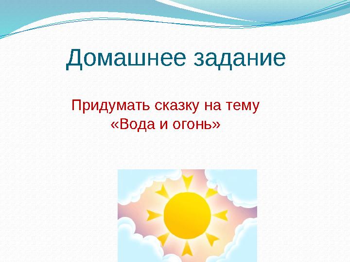 Домашнее задание Придумать сказку на тему «Вода и огонь»