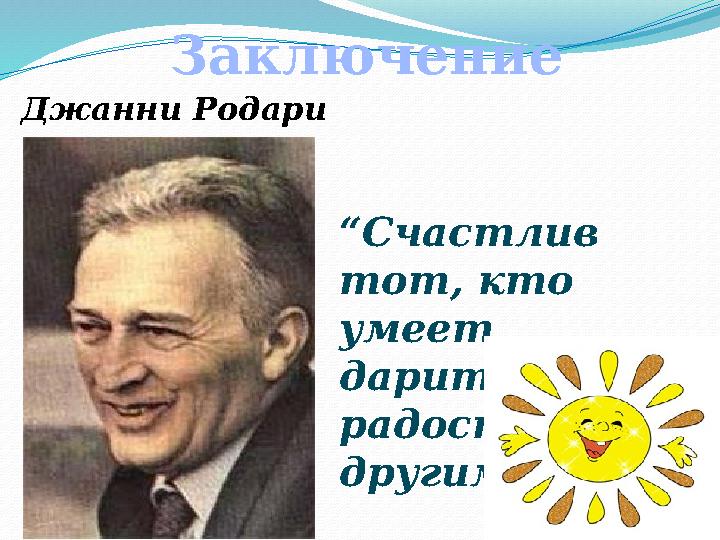 Заключение Джанни Родари “Счастлив тот, кто умеет дарить радость другим”