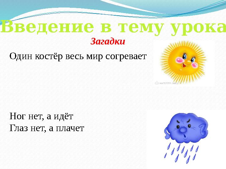 Введение в тему урока Один костёр весь мир согревает Ног нет, а идёт Глаз нет, а плачет Загадки