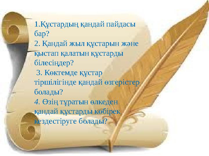 1.Құстардың қандай пайдасы бар? 2. Қандай жыл құстарын және қыстап қалатын құстарды білесіңдер? 3. Көктемде құстар тір