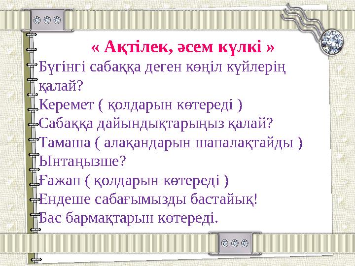 « Ақтілек, әсем күлкі » Бүгінгі сабаққа деген көңіл күйлерің қалай? Керемет ( қолдарын көтереді ) Сабаққа дайындықтарыңыз қалай