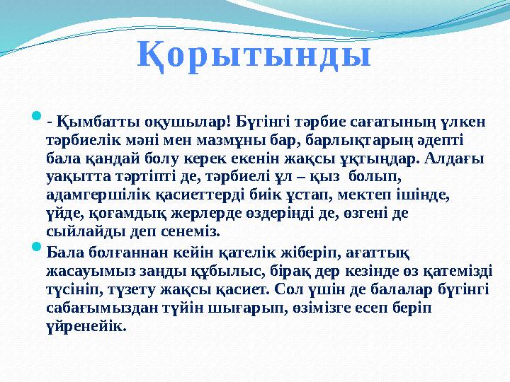Қорытынды  - Қымбатты оқушылар! Бүгінгі тәрбие сағатының үлкен тәрбиелік мәні мен мазмұны бар, барлықтарың әдепті бала қандай