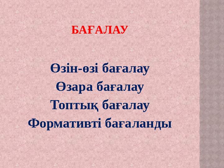 БАҒАЛАУ Өзін-өзі бағалау Өзара бағалау Топтық бағалау Формативті бағаланды