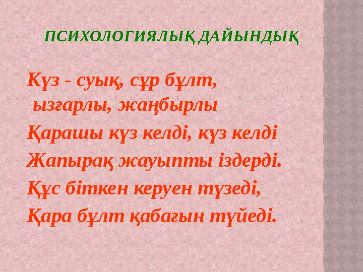 ПСИХОЛОГИЯЛЫҚ ДАЙЫНДЫҚ Күз - суық, сұр бұлт, ызғарлы, жаңбырлы Қарашы күз келді, күз келді Жапырақ жауыпты іздерді.