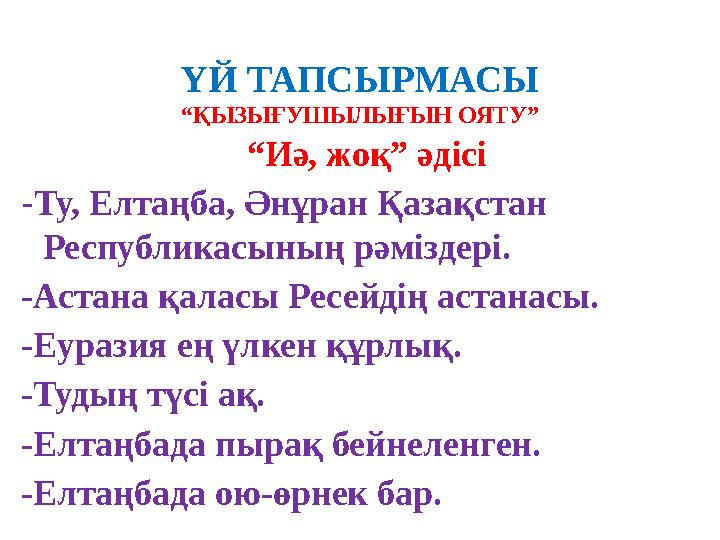 ҮЙ ТАПСЫРМАСЫ “ҚЫЗЫҒУШЫЛЫҒЫН ОЯТУ” “Иә, жоқ” әдісі -Ту, Елтаңба, Әнұран Қазақстан Республикасының рәміздері. -Астана қаласы Р
