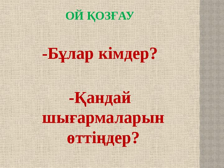 ОЙ ҚОЗҒАУ -Бұлар кімдер? -Қандай шығармаларын өттіңдер?