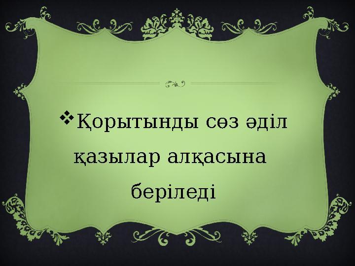Қорытынды сөз әділ қазылар алқасына беріледі