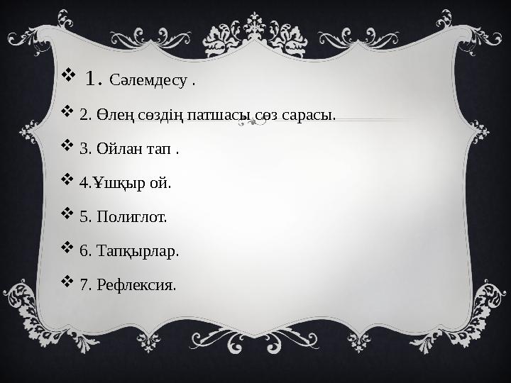  1. Сәлемдесу .  2. Өлең сөздің патшасы сөз сарасы.  3. Ойлан тап .  4.Ұшқыр ой.  5. Полиглот.  6. Тапқырлар.  7. Р