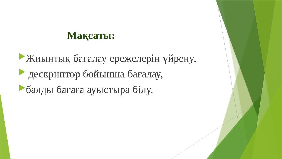 Мақсаты:  Жиынтық бағалау ережелерін үйрену,  дескриптор бойынша бағалау,  балды бағаға ауыстыра білу.