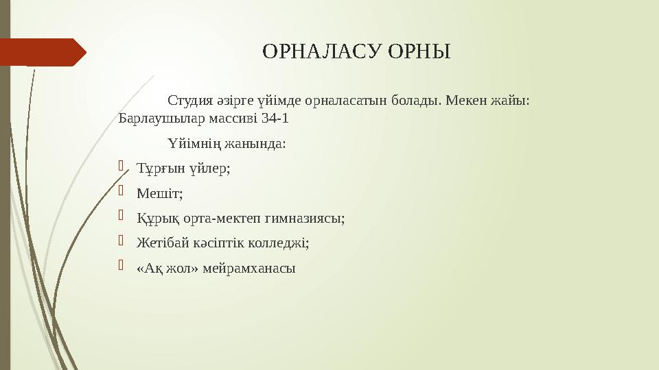 ОРНАЛАСУ ОРНЫ Студия әзірге үйімде орналасатын болады. Мекен жайы: Барлаушылар массиві 34-1 Үйімнің жанында:  Тұрғын үйлер; 