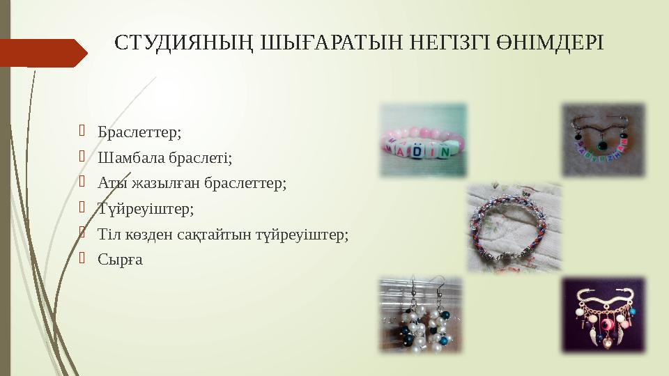 СТУДИЯНЫҢ ШЫҒАРАТЫН НЕГІЗГІ ӨНІМДЕРІ  Браслеттер;  Шамбала браслеті;  Аты жазылған браслеттер;  Түйреуіштер;  Тіл көзден са