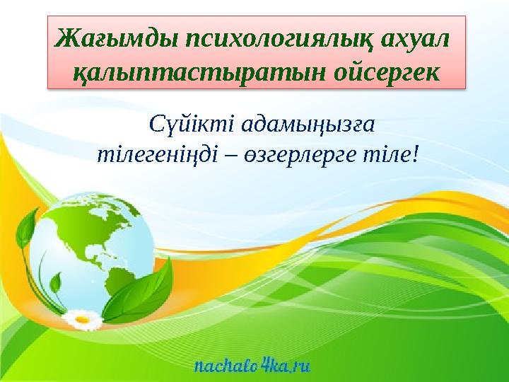 Жағымды психологиялық ахуал қалыптастыратын ойсергек Сүйікті адамыңызға тілегеніңді – өзгерлерге тіле!