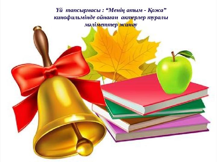 Үй тапсырмасы : “Менің атым - Қожа” кинофильмінде ойнаған актерлер туралы мәліметтер жинау