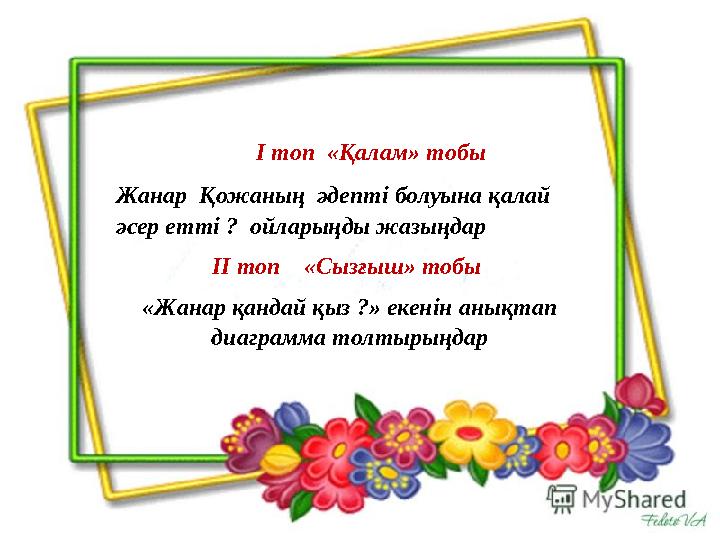 І топ «Қалам» тобы Жанар Қожаның әдепті болуына қалай әсер етті ? ойларыңды жазыңдар ІІ топ «Сызғыш» тобы «Жан