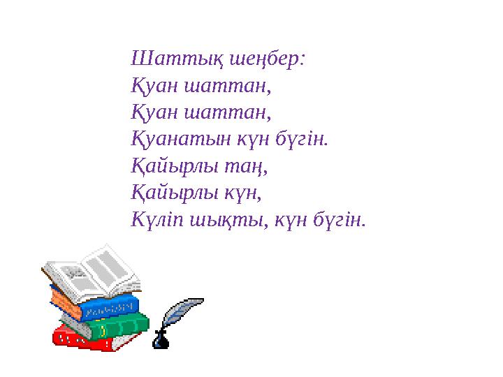 Шаттық шеңбер: Қуан шаттан, Қуан шаттан, Қуанатын күн бүгін. Қайырлы таң, Қайырлы күн, Күліп шықты, күн бүгін.