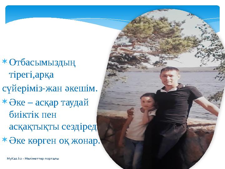 MyKaz.kz - Мәліметтер порталы Отбасымыздың тірегі,арқа сүйеріміз-жан әкешім. Әке – асқар таудай биіктік пен асқақтықты се