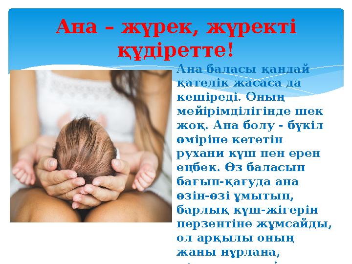 Ана – жүрек, жүректі құдіретте! Ана баласы қандай қателік жасаса да кешіреді. Оның мейірімділігінде шек жоқ. Ана болу - б