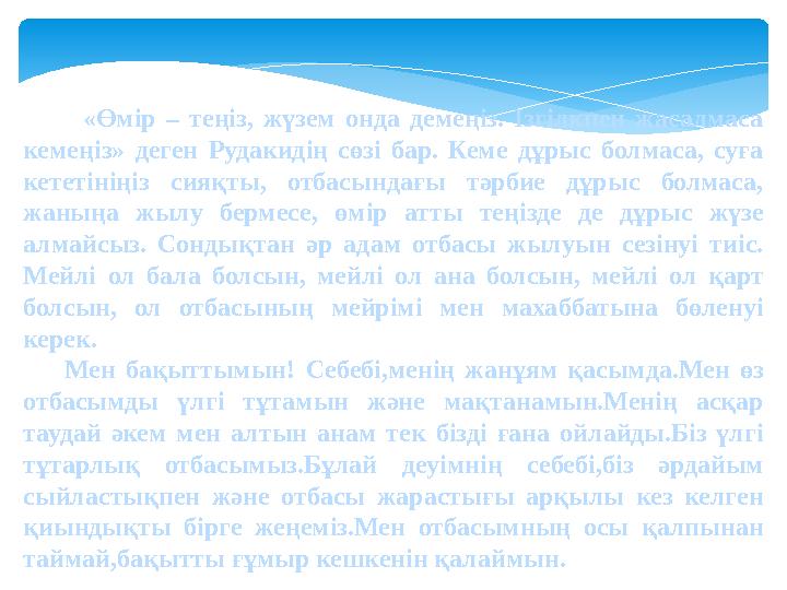 «Өмір – теңіз, жүзем онда демеңіз. Ізгілкпен жасалмаса кемеңіз» деген Рудакидің сөзі бар. Кеме дұрыс болмаса, суға кет
