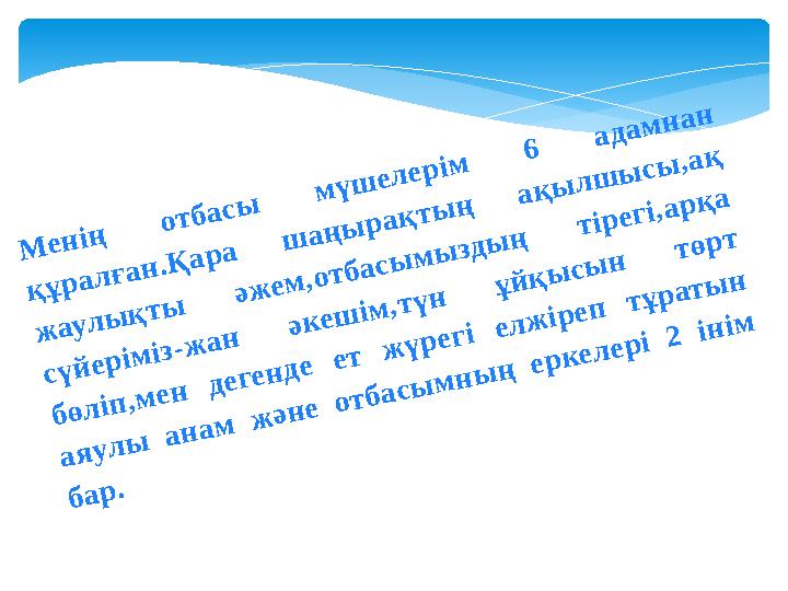 Менің отбасы мүшелерім 6 адамнан құралған.Қара шаңырақтың ақылшысы,ақ жаулықты әжем,отбасымыздың тірегі,арқа сүйерімі