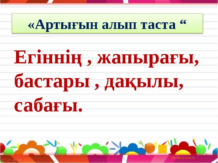 «Артығын алып таста “ Егіннің , жапырағы, бастары , дақылы, сабағы.