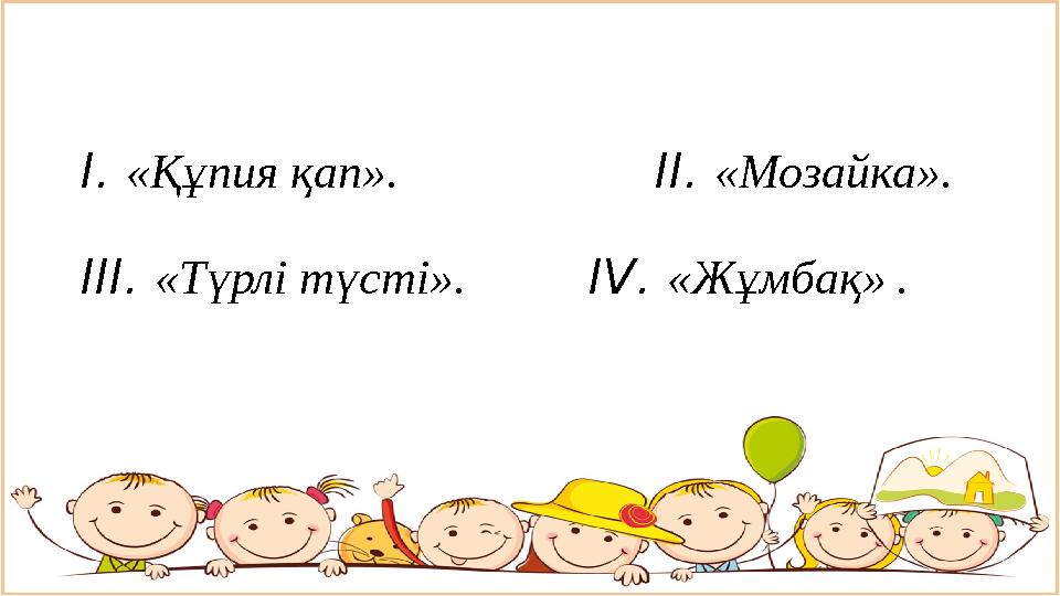 I . «Құпия қап». II . «Мозайка». III . «Түрлі түсті». IV . «Жұмбақ» .