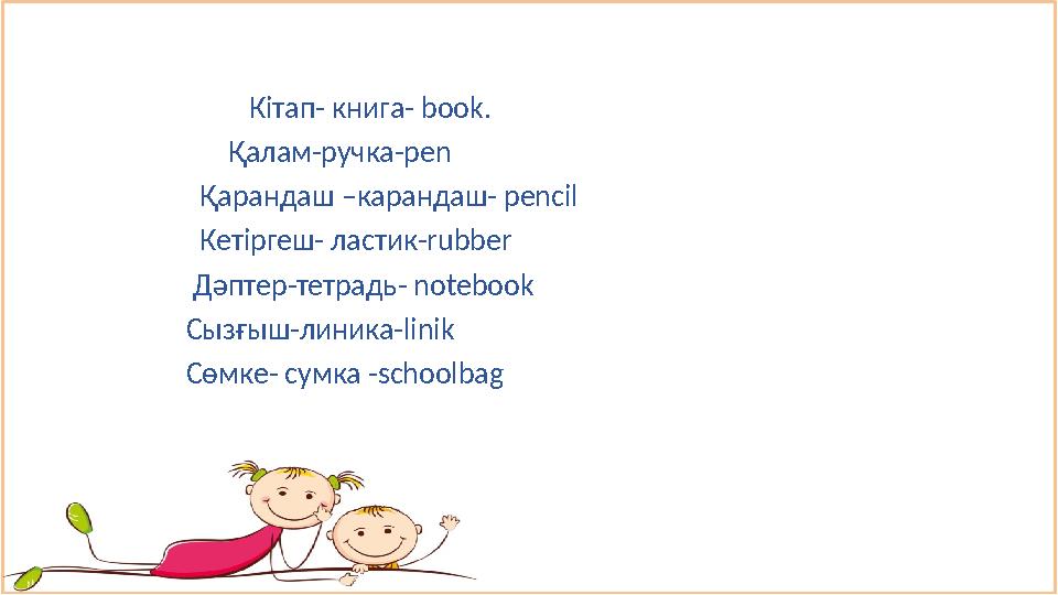 Кітап- книга- book. Қалам-ручка-pen Қарандаш –карандаш- pencil