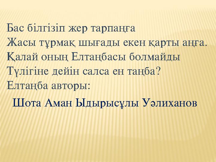 Бас бiлгiзiп жер тарпаңға Жасы тұрмақ шығады екен қарты аңға. Қалай оның Елтаңбасы болмайды Түлiгiне дейiн салса ен таңба? Елтаң