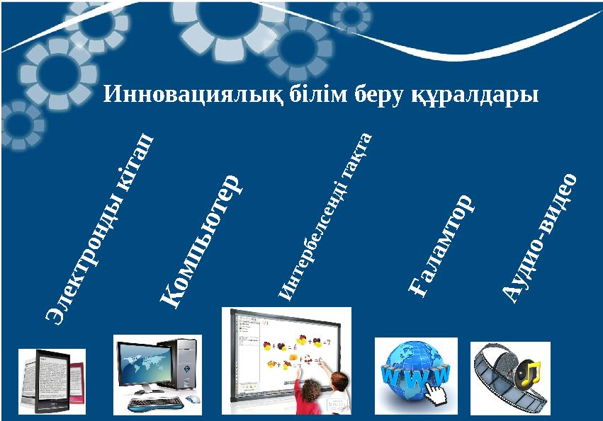 Инновациялық білім беру құралдары Э л е к т р о н д ы к іт а п К о м п ь ю т е р И н т е р б е л с е н д і т а қ т а Ғ а л а м
