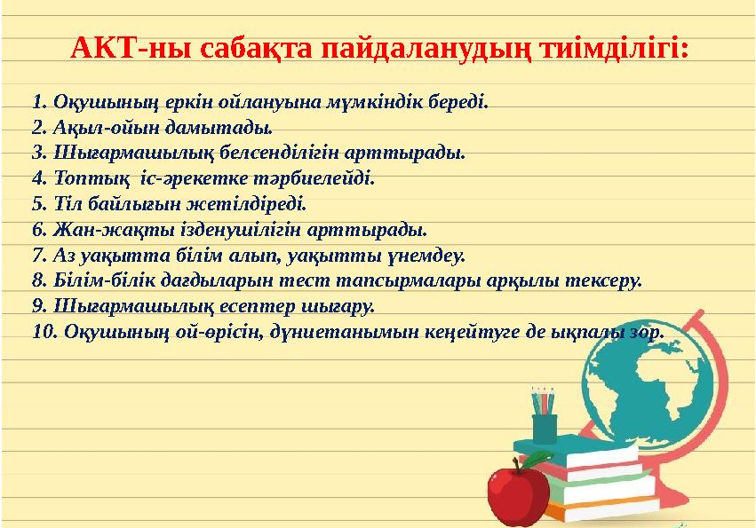 АКТ-ны сабақта пайдаланудың тиімділігі: 1. Оқушының еркін ойлануына мүмкіндік береді. 2. Ақыл-ойын дамытады. 3. Шығармашылық бел