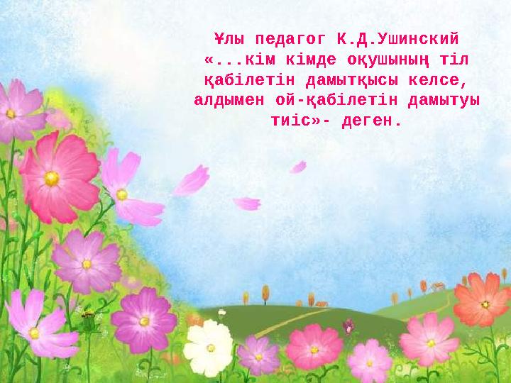 Ұлы педагог К.Д.Ушинский «...кім кімде оқушының тіл қабілетін дамытқысы келсе, алдымен ой-қабілетін дамытуы тиіс»- деген.