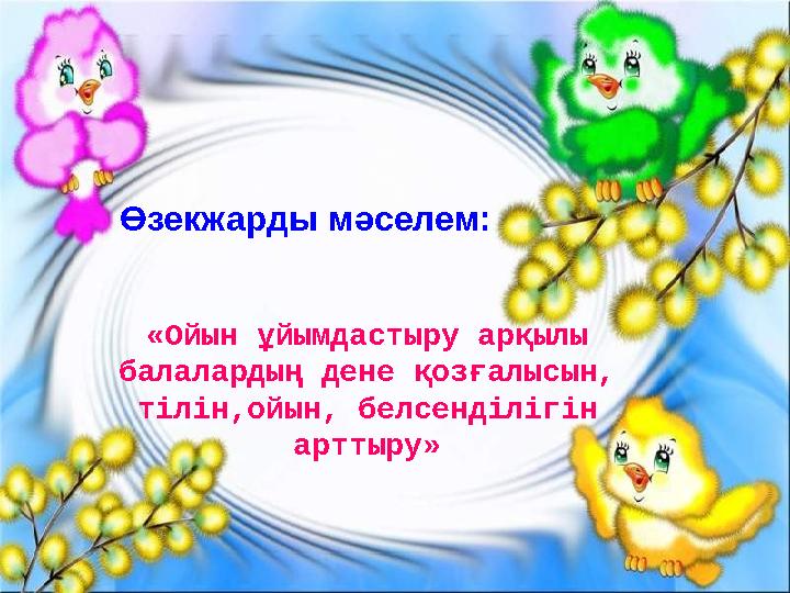 «Ойын ұйымдастыру арқылы балалардың дене қозғалысын, тілін,ойын, белсенділігін арттыру» Өзекжарды мәселем: